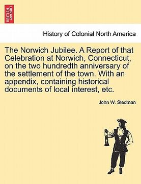 portada the norwich jubilee. a report of that celebration at norwich, connecticut, on the two hundredth anniversary of the settlement of the town. with an app (en Inglés)
