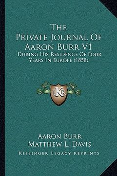 portada the private journal of aaron burr v1: during his residence of four years in europe (1858)