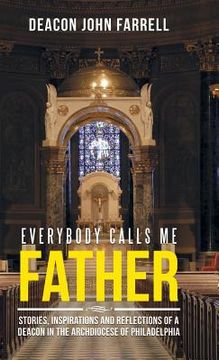 portada Everybody Calls Me Father: Stories, Inspirations and Reflections of a Deacon in the Archdiocese of Philadelphia (en Inglés)