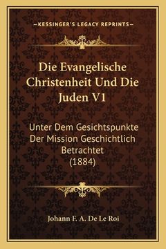 portada Die Evangelische Christenheit Und Die Juden V1: Unter Dem Gesichtspunkte Der Mission Geschichtlich Betrachtet (1884) (in German)
