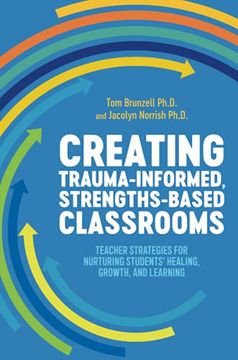 portada Creating Trauma-Informed, Strengths-Based Classrooms: Teacher Strategies for Nurturing Students' Healing, Growth, and Learning (en Anglais)