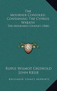 portada the mourner consoled, containing the cypress wreath: the mourner's chaplet (1844) (en Inglés)