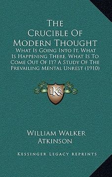 portada the crucible of modern thought: what is going into it, what is happening there, what is to come out of it? a study of the prevailing mental unrest (19 (en Inglés)