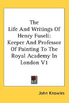 portada the life and writings of henry fuseli: keeper and professor of painting to the royal academy in london v1 (en Inglés)