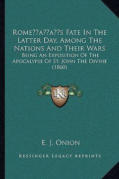 portada romeacentsa -a centss fate in the latter day, among the nations and their wars: being an exposition of the apocalypse of st. john the divine (1860) (en Inglés)