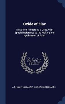 portada Oxide of Zinc: Its Nature, Properties & Uses, With Special Reference to the Making and Application of Paint