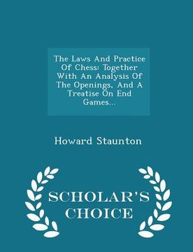 portada The Laws And Practice Of Chess: Together With An Analysis Of The Openings, And A Treatise On End Games... - Scholar's Choice Edition (en Inglés)