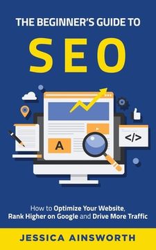 portada The Beginner's Guide to SEO: How to Optimize Your Website, Rank Higher on Google and Drive More Traffic (in English)