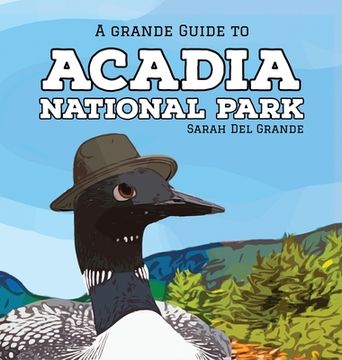 portada Acadia National Park: A Grande Guide (en Inglés)