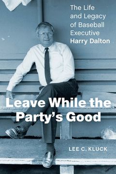 portada Leave While the Party's Good: The Life and Legacy of Baseball Executive Harry Dalton (in English)