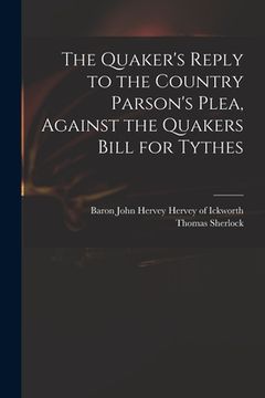 portada The Quaker's Reply to the Country Parson's Plea, Against the Quakers Bill for Tythes (en Inglés)