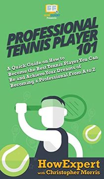 portada Professional Tennis Player 101: A Quick Guide on how to Become the Best Tennis Player you can be and Achieve Your Dreams of Becoming a Professional From a to z (en Inglés)