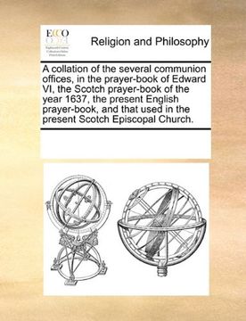 portada a   collation of the several communion offices, in the prayer-book of edward vi, the scotch prayer-book of the year 1637, the present english prayer-b