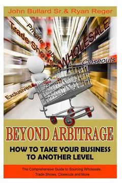portada Beyond Arbitrage: How to Take your Business to Another Level: The Comprehensive Guide to Sourcing Wholesale, Trade Shows, Closeouts, and (en Inglés)