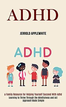 portada Adhd: Learning to Thrive Through the Mindfulness and act Approach Made Simple (a Family Resource for Helping Yourself Succeed With Adhd) (in English)