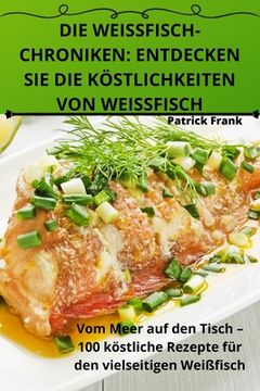 portada Die Weissfischchroniken: Entdecken Sie Die Köstlichkeiten Von Weissfisch (en Alemán)