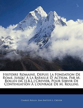 portada Histoire Romaine, Depuis La Fondation De Rome, Jusqu' À La Bataille D' Actium, Par M. Rollin (M. [J.B.L.] Crevier, Pour Servir De Continuation À L'ouv (en Francés)