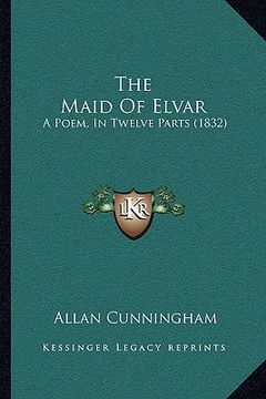 portada the maid of elvar the maid of elvar: a poem, in twelve parts (1832) a poem, in twelve parts (1832)