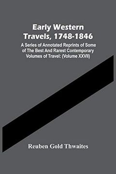 portada Early Western Travels, 1748-1846: A Series of Annotated Reprints of Some of the Best and Rarest Contemporary Volumes of Travel: Descriptive of the. Far West, During the Period of Early Ameri (en Inglés)