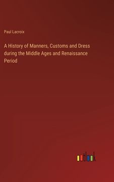portada A History of Manners, Customs and Dress during the Middle Ages and Renaissance Period (en Inglés)