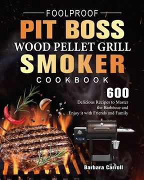 portada Foolproof Pit Boss Wood Pellet Grill and Smoker Cookbook: 600 Delicious Recipes to Master the Barbecue and Enjoy it with Friends and Family (en Inglés)