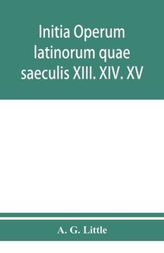 portada Initia operum latinorum quae saeculis XIII. XIV. XV. attribuuntur, secundum ordinem alphabeti disposita (en Inglés)