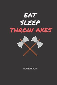 portada Eat Sleep Throw Axes Note Book: Gift note book for axe throwing hobbyists (en Inglés)