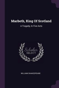 portada Macbeth, King Of Scotland: A Tragedy, In Five Acts