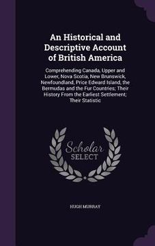 portada An Historical and Descriptive Account of British America: Comprehending Canada, Upper and Lower, Nova Scotia, New Brunswick, Newfoundland, Price Edwar (en Inglés)