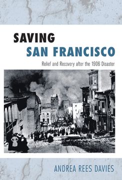 Saving San Francisco: Relief and Recovery After the 1906 Disaster (en Inglés)