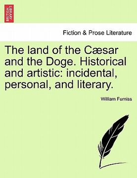 portada the land of the c sar and the doge. historical and artistic: incidental, personal, and literary. (en Inglés)