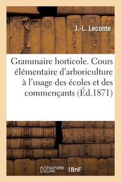 portada Grammaire Horticole: Cours Élémentaire d'Arboriculture: À l'Usage Des Écoles Et Des Commençants (en Francés)