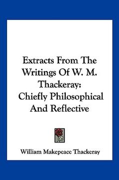 portada extracts from the writings of w. m. thackeray: chiefly philosophical and reflective (en Inglés)