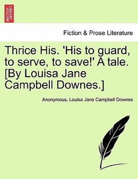 portada thrice his. 'his to guard, to serve, to save!' a tale. [by louisa jane campbell downes.] (en Inglés)