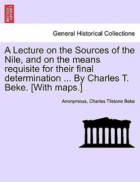 portada a lecture on the sources of the nile, and on the means requisite for their final determination ... by charles t. beke. [with maps.]