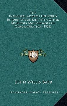 portada the inaugural address delivered by john willis baer with other addresses and messages of congratulation (1906) (en Inglés)
