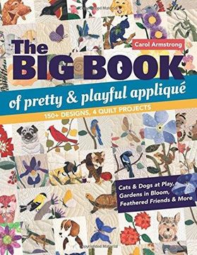portada The big Book of Pretty & Playful Appliqué: 150+ Designs, 4 Quilt Projects Cats & Dogs at Play, Gardens in Bloom, Feathered Friends & More 