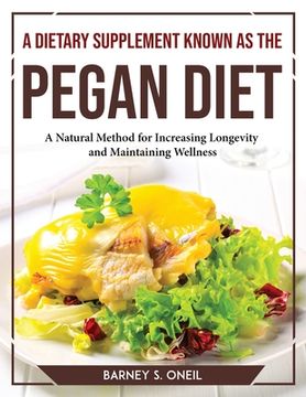 portada A Dietary Supplement Known as the Pegan Diet: A Natural Method for Increasing Longevity and Maintaining Wellness (en Inglés)