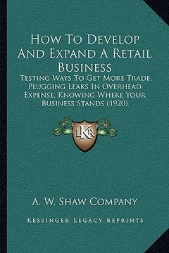 portada how to develop and expand a retail business: testing ways to get more trade, plugging leaks in overhead expense, knowing where your business stands (1