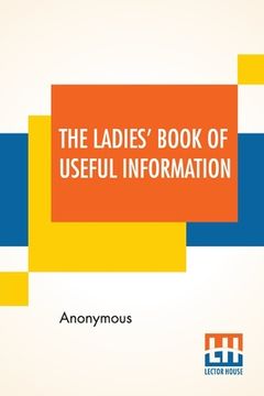portada The Ladies' Book Of Useful Information: Compiled From Many Sources. (en Inglés)
