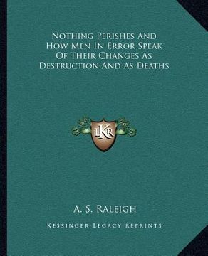 portada nothing perishes and how men in error speak of their changes as destruction and as deaths (en Inglés)