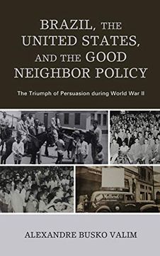 portada Brazil, the United States, and the Good Neighbor Policy: The Triumph of Persuasion During World war ii (en Inglés)