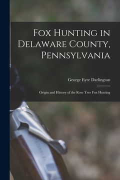 portada Fox Hunting in Delaware County, Pennsylvania: Origin and History of the Rose Tree Fox Hunting (en Inglés)