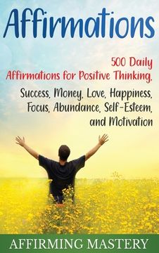 portada Affirmations: 500 Daily Affirmations for Positive Thinking, Success, Money, Love, Happiness, Focus, Abundance, Self-Esteem, and Moti (en Inglés)