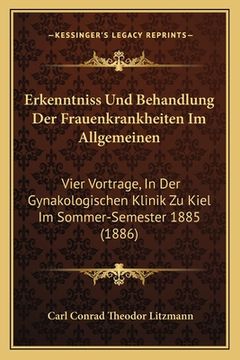 portada Erkenntniss Und Behandlung Der Frauenkrankheiten Im Allgemeinen: Vier Vortrage, In Der Gynakologischen Klinik Zu Kiel Im Sommer-Semester 1885 (1886) (in German)
