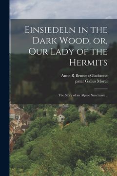 portada Einsiedeln in the Dark Wood, or, Our Lady of the Hermits: the Story of an Alpine Sanctuary ..