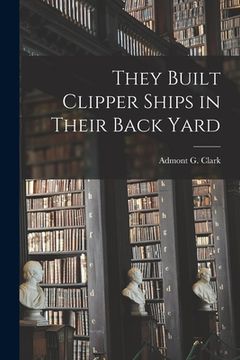 portada They Built Clipper Ships in Their Back Yard (en Inglés)