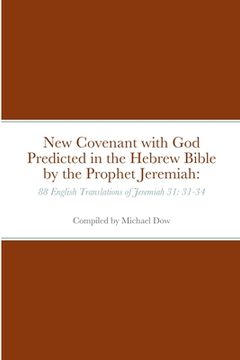 portada New Covenant with God Predicted in the Hebrew Bible by the Prophet Jeremiah: 88 English Translations of Jeremiah 31: 31-34 (en Inglés)