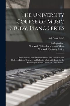 portada The University Course of Music Study, Piano Series; a Standardized Text-work on Music for Conservatories, Colleges, Private Teachers and Schools; a Sc