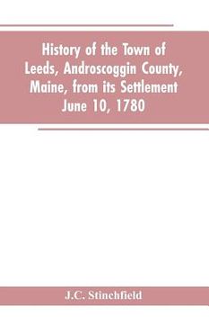 portada History of the town of Leeds, Androscoggin County, Maine, from its settlement June 10, 1780 (en Inglés)